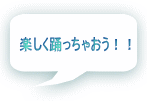 楽しく踊っちゃおう！！ 