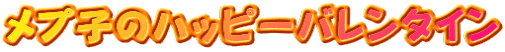 メプ子のハッピーバレンタイン 