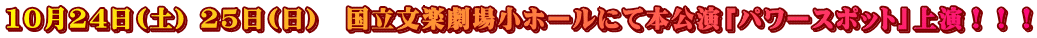 10月24日(土) 25日(日)　国立文楽劇場小ホールにて本公演「パワースポット」上演！！！