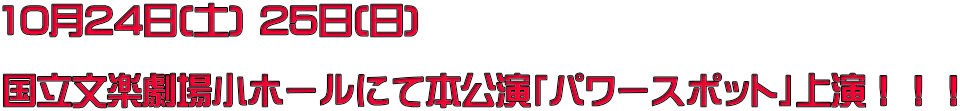 10月24日(土) 25日(日)　  国立文楽劇場小ホールにて本公演「パワースポット」上演！！！